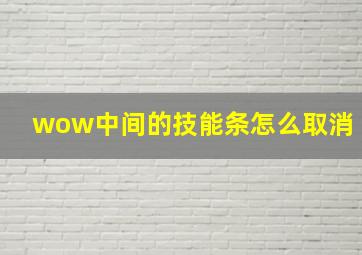 wow中间的技能条怎么取消