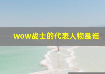 wow战士的代表人物是谁