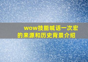 wow技能喊话一次宏的来源和历史背景介绍