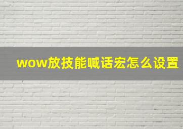 wow放技能喊话宏怎么设置