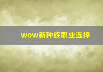 wow新种族职业选择