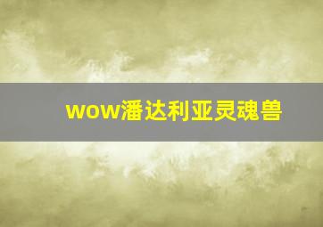 wow潘达利亚灵魂兽