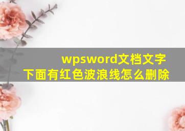 wpsword文档文字下面有红色波浪线怎么删除