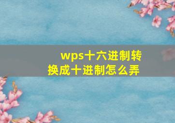 wps十六进制转换成十进制怎么弄