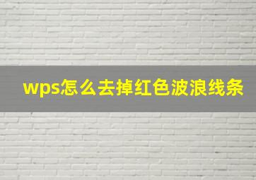 wps怎么去掉红色波浪线条