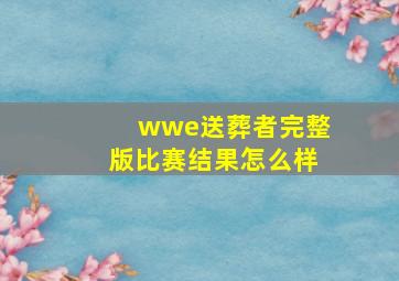 wwe送葬者完整版比赛结果怎么样