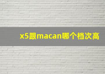 x5跟macan哪个档次高