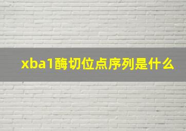 xba1酶切位点序列是什么