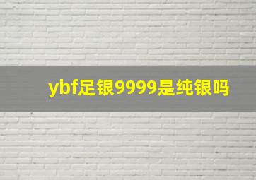 ybf足银9999是纯银吗