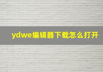 ydwe编辑器下载怎么打开