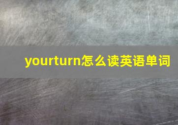 yourturn怎么读英语单词