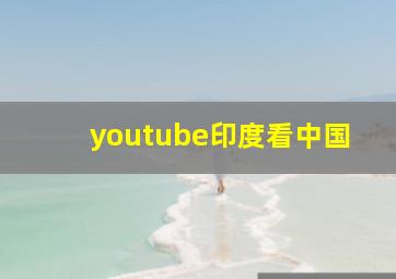 youtube印度看中国