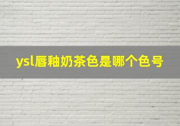 ysl唇釉奶茶色是哪个色号