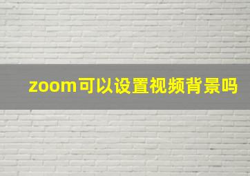 zoom可以设置视频背景吗