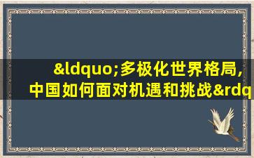 “多极化世界格局,中国如何面对机遇和挑战”