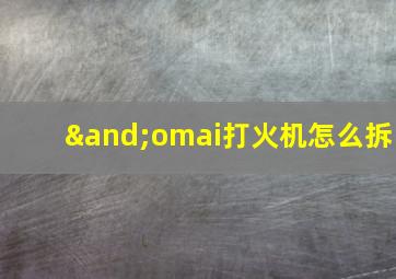 ∧omai打火机怎么拆