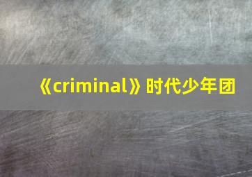 《criminal》时代少年团