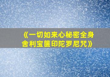 《一切如来心秘密全身舍利宝箧印陀罗尼咒》