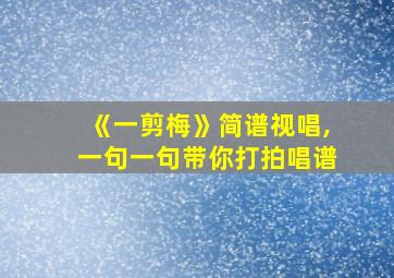 《一剪梅》简谱视唱,一句一句带你打拍唱谱