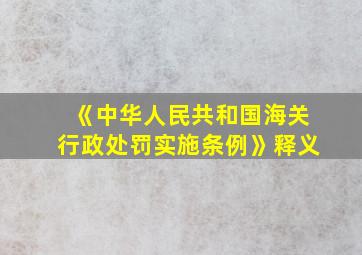 《中华人民共和国海关行政处罚实施条例》释义