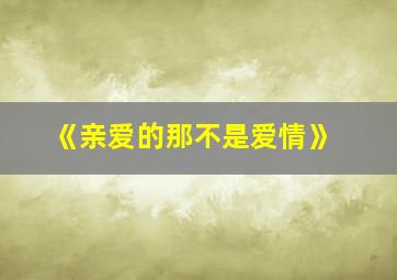 《亲爱的那不是爱情》