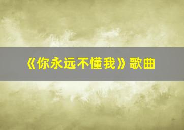 《你永远不懂我》歌曲