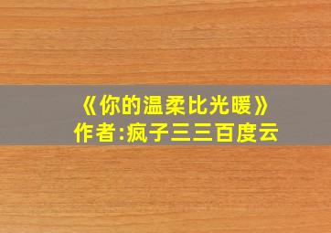 《你的温柔比光暖》作者:疯子三三百度云