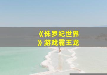 《侏罗纪世界》游戏霸王龙