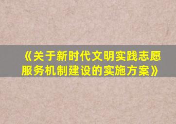 《关于新时代文明实践志愿服务机制建设的实施方案》