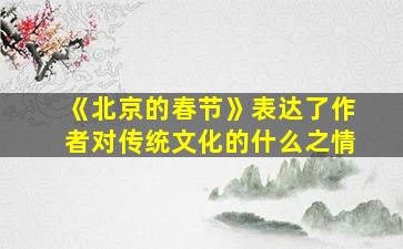 《北京的春节》表达了作者对传统文化的什么之情