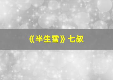 《半生雪》七叔