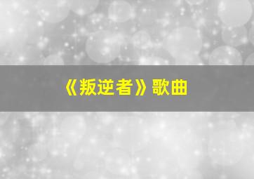 《叛逆者》歌曲