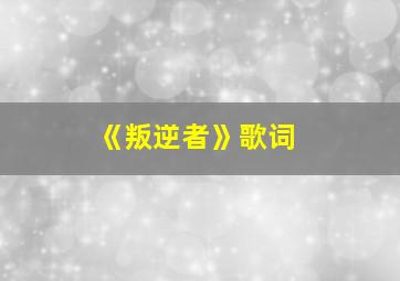 《叛逆者》歌词