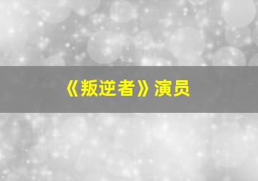 《叛逆者》演员