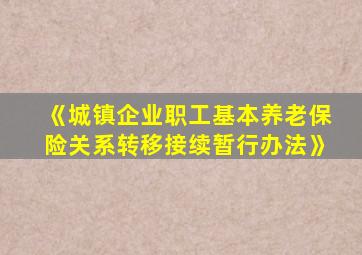 《城镇企业职工基本养老保险关系转移接续暂行办法》