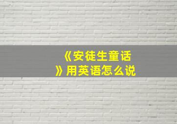 《安徒生童话》用英语怎么说