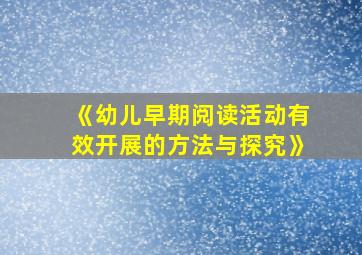 《幼儿早期阅读活动有效开展的方法与探究》