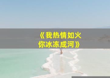 《我热情如火你冰冻成河》