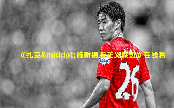 《扎克·施耐德版正义联盟》在线看
