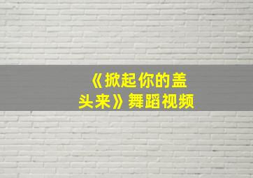 《掀起你的盖头来》舞蹈视频