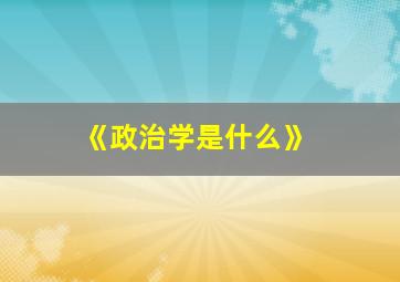 《政治学是什么》