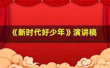 《新时代好少年》演讲稿