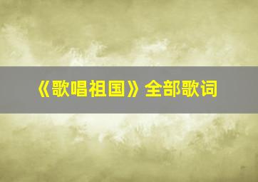 《歌唱祖国》全部歌词