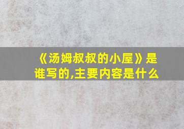 《汤姆叔叔的小屋》是谁写的,主要内容是什么