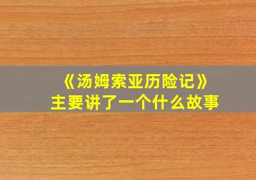 《汤姆索亚历险记》主要讲了一个什么故事