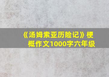 《汤姆索亚历险记》梗概作文1000字六年级