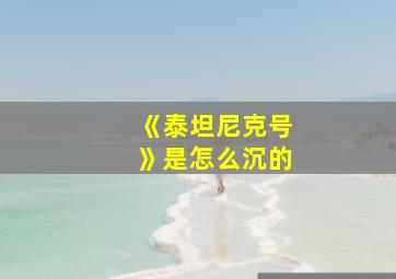 《泰坦尼克号》是怎么沉的