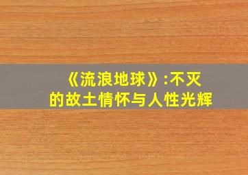 《流浪地球》:不灭的故土情怀与人性光辉