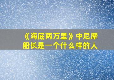 《海底两万里》中尼摩船长是一个什么样的人