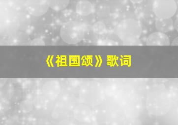 《祖国颂》歌词